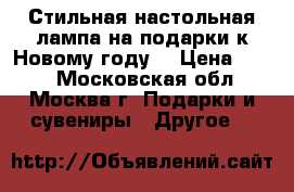 Стильная настольная лампа на подарки к Новому году! › Цена ­ 500 - Московская обл., Москва г. Подарки и сувениры » Другое   